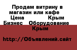 Продам витрину в магазин или кафе  › Цена ­ 35 000 - Крым Бизнес » Оборудование   . Крым